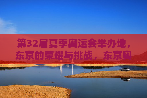 第32届夏季奥运会举办地，东京的荣耀与挑战，东京奥运会，荣耀与挑战