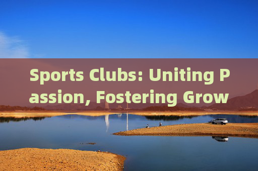 Sports Clubs: Uniting Passion, Fostering Growth，体育俱乐部，凝聚热情，促进成长