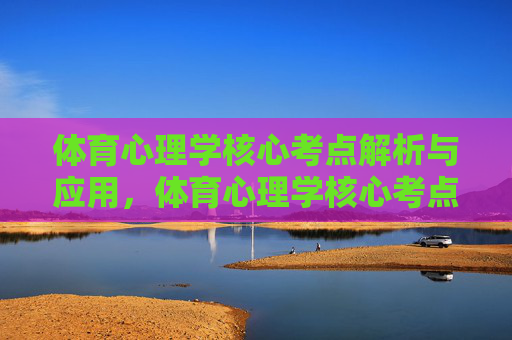 体育心理学核心考点解析与应用,体育心理学核心考点解析与应用 体育心理学核心考点解析与应用,体育心理学核心考点解析与应用