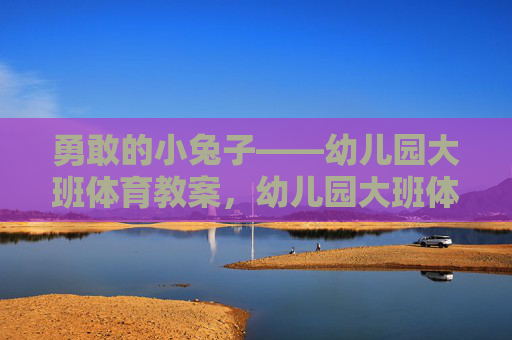 勇敢的小兔子——幼儿园大班体育教案,幼儿园大班体育教案,勇敢的小兔子 勇敢的小兔子——幼儿园大班体育教案,幼儿园大班体育教案,勇敢的小兔子