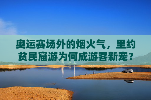 奥运赛场外的烟火气,里约贫民窟游为何成游客新宠?奥运赛场外烟火气,里约贫民窟游成游客新宠 奥运赛场外的烟火气,里约贫民窟游为何成游客新宠?奥运赛场外烟火气,里约贫民窟游成游客新宠