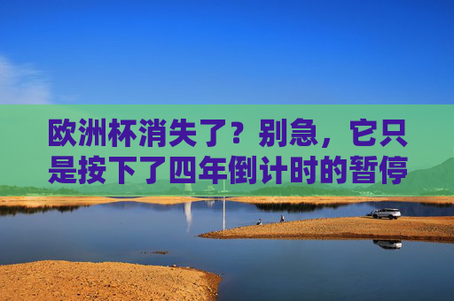 欧洲杯消失了?别急,它只是按下了四年倒计时的暂停键,欧洲杯按下四年倒计时暂停键 欧洲杯消失了?别急,它只是按下了四年倒计时的暂停键,欧洲杯按下四年倒计时暂停键