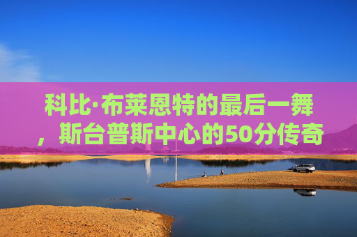 科比·布莱恩特的最后一舞,斯台普斯中心的50分传奇,一个时代的落幕,科比·最后一舞,斯台普斯50分传奇,时代终章 科比·布莱恩特的最后一舞,斯台普斯中心的50分传奇,一个时代的落幕,科比·最后一舞,斯台普斯50分传奇,时代终章