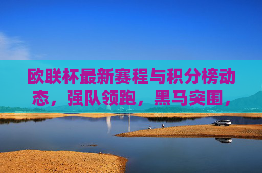 欧联杯最新赛程与积分榜动态,强队领跑,黑马突围,欧联杯赛程积分榜动态,强队领跑黑马突围 欧联杯最新赛程与积分榜动态,强队领跑,黑马突围,欧联杯赛程积分榜动态,强队领跑黑马突围
