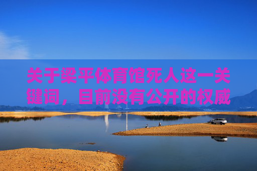 关于梁平体育馆死人这一关键词,目前没有公开的权威信息或官方通报证实相关事件的真实性。在信息时代,我们应当对未经证实的内容保持高度警惕,坚决抵制和拒绝传播谣言,共同维护良好的网络环境和社会秩序,梁平体育馆死人事件无权威信息证实 警惕谣言传播 关于梁平体育馆死人这一关键词,目前没有公开的权威信息或官方通报证实相关事件的真实性。在信息时代,我们应当对未经证实的内容保持高度警惕,坚决抵制和拒绝传播谣言,共同维护良好的网络环境和社会秩序,梁平体育馆死人事件无权威信息证实 警惕谣言传播