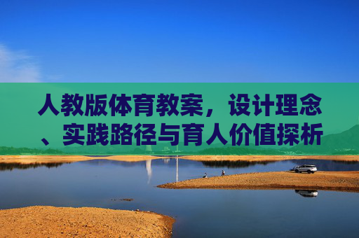 人教版体育教案,设计理念、实践路径与育人价值探析 人教版体育教案,设计理念、实践路径与育人价值探析