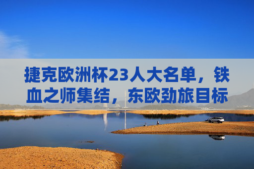 捷克欧洲杯23人大名单,铁血之师集结,东欧劲旅目标冲击佳绩,捷克欧洲杯23人名单,铁血之师集结,东欧劲旅冲击佳绩 捷克欧洲杯23人大名单,铁血之师集结,东欧劲旅目标冲击佳绩,捷克欧洲杯23人名单,铁血之师集结,东欧劲旅冲击佳绩
