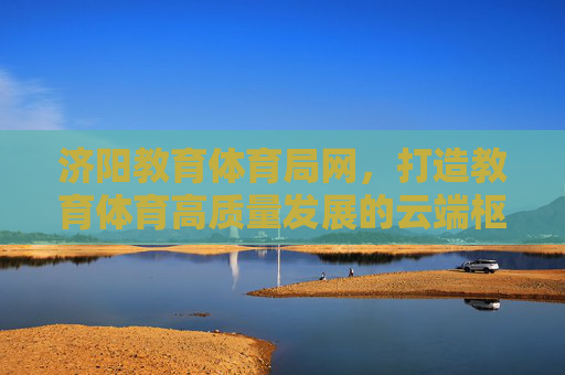 济阳教育体育局网,打造教育体育高质量发展的云端枢纽,济阳教育体育局网,教育体育高质量发展的云端枢纽 济阳教育体育局网,打造教育体育高质量发展的云端枢纽,济阳教育体育局网,教育体育高质量发展的云端枢纽