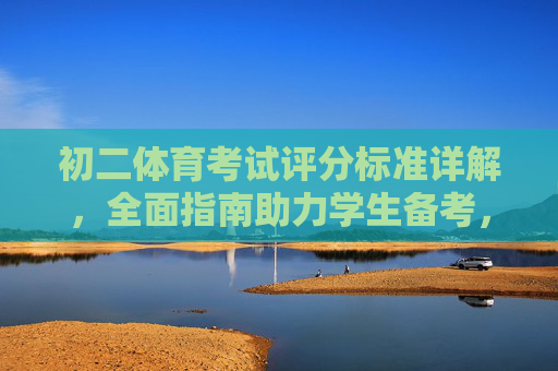 初二体育考试评分标准详解，全面指南助力学生备考，初二体育考试评分标准详解，备考全指南