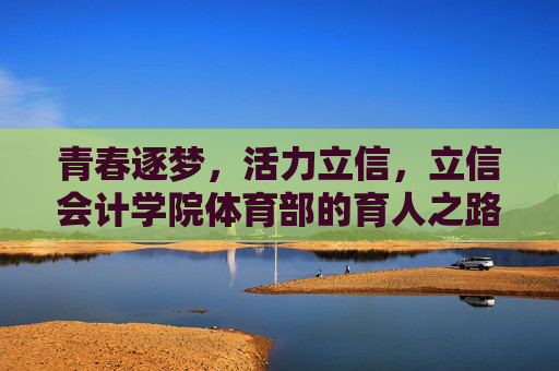 青春逐梦,活力立信,立信会计学院体育部的育人之路,青春逐梦育新人,立信会计学院体育部的活力之路 青春逐梦,活力立信,立信会计学院体育部的育人之路,青春逐梦育新人,立信会计学院体育部的活力之路