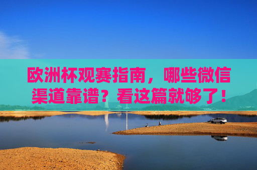 欧洲杯观赛指南,哪些微信渠道靠谱?看这篇就够了!欧洲杯微信观赛指南,靠谱渠道全在这! 欧洲杯观赛指南,哪些微信渠道靠谱?看这篇就够了!欧洲杯微信观赛指南,靠谱渠道全在这!
