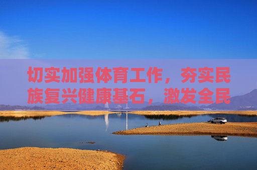 切实加强体育工作,夯实民族复兴健康基石,激发全民奋进时代动能,体育筑基民族复兴 激发全民奋进动能 切实加强体育工作,夯实民族复兴健康基石,激发全民奋进时代动能,体育筑基民族复兴 激发全民奋进动能