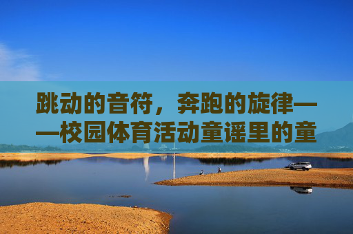 跳动的音符,奔跑的旋律——校园体育活动童谣里的童年回响,奔跑的旋律,跳动的音符,校园体育童谣童年回响 跳动的音符,奔跑的旋律——校园体育活动童谣里的童年回响,奔跑的旋律,跳动的音符,校园体育童谣童年回响