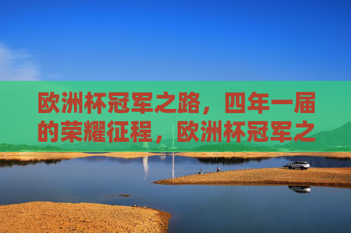 欧洲杯冠军之路,四年一届的荣耀征程,欧洲杯冠军之路,四年一届的荣耀征程 欧洲杯冠军之路,四年一届的荣耀征程,欧洲杯冠军之路,四年一届的荣耀征程