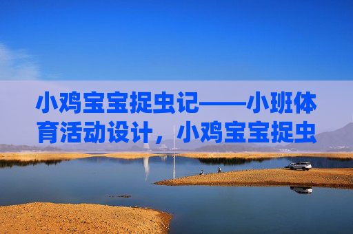小鸡宝宝捉虫记——小班体育活动设计,小鸡宝宝捉虫记,小班体育活动设计 小鸡宝宝捉虫记——小班体育活动设计,小鸡宝宝捉虫记,小班体育活动设计