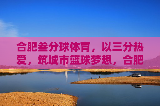 合肥叁分球体育,以三分热爱,筑城市篮球梦想,合肥叁分球体育,以三分热爱,筑城市篮球梦想 合肥叁分球体育,以三分热爱,筑城市篮球梦想,合肥叁分球体育,以三分热爱,筑城市篮球梦想