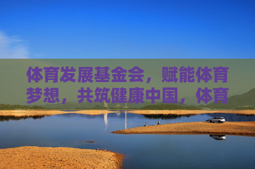 体育发展基金会，赋能体育梦想，共筑健康中国，体育发展基金会，赋能体育梦想，共筑健康中国