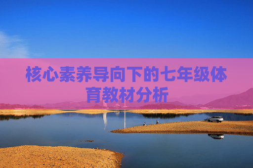 核心素养导向下的七年级体育教材分析 核心素养导向下的七年级体育教材分析