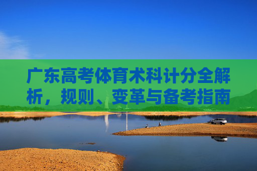 广东高考体育术科计分全解析,规则、变革与备考指南,广东高考体育术科计分全解析,规则、变革与备考指南 广东高考体育术科计分全解析,规则、变革与备考指南,广东高考体育术科计分全解析,规则、变革与备考指南