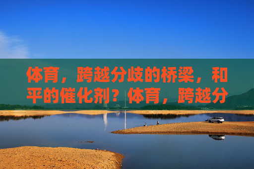 体育，跨越分歧的桥梁，和平的催化剂？体育，跨越分歧的和平催化剂