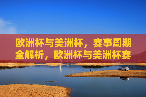 欧洲杯与美洲杯，赛事周期全解析，欧洲杯与美洲杯赛事周期全解析