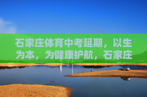 石家庄体育中考延期,以生为本,为健康护航,石家庄体育中考延期 以生为本护健康 石家庄体育中考延期,以生为本,为健康护航,石家庄体育中考延期 以生为本护健康