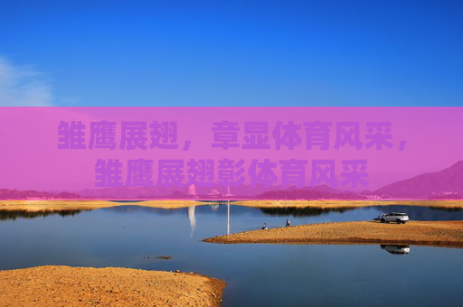 雏鹰展翅,章显体育风采,雏鹰展翅彰体育风采 雏鹰展翅,章显体育风采,雏鹰展翅彰体育风采
