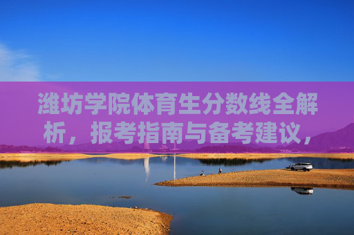 潍坊学院体育生分数线全解析,报考指南与备考建议,潍坊学院体育生分数线及报考备考全解析 潍坊学院体育生分数线全解析,报考指南与备考建议,潍坊学院体育生分数线及报考备考全解析