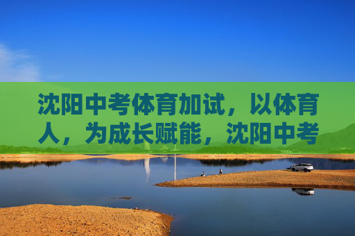 沈阳中考体育加试,以体育人,为成长赋能,沈阳中考体育加试,以体育人,为成长赋能 沈阳中考体育加试,以体育人,为成长赋能,沈阳中考体育加试,以体育人,为成长赋能