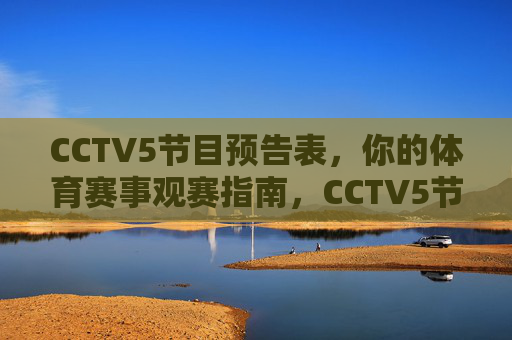 CCTV5节目预告表，你的体育赛事观赛指南，CCTV5节目预告表，体育赛事观赛指南