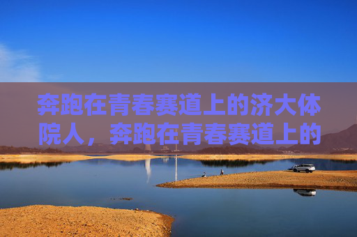 奔跑在青春赛道上的济大体院人，奔跑在青春赛道上的济大体院人