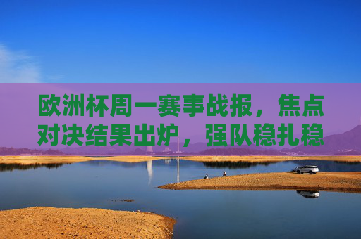 欧洲杯周一赛事战报,焦点对决结果出炉,强队稳扎稳打,冷门暗藏玄机,欧洲杯周一战报,焦点对决强队稳扎稳打,冷门暗藏玄机 欧洲杯周一赛事战报,焦点对决结果出炉,强队稳扎稳打,冷门暗藏玄机,欧洲杯周一战报,焦点对决强队稳扎稳打,冷门暗藏玄机