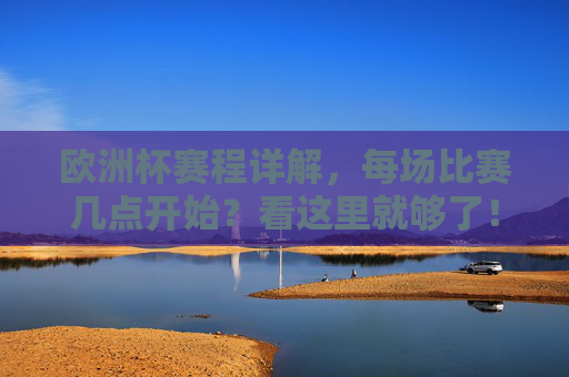 欧洲杯赛程详解，每场比赛几点开始？看这里就够了！欧洲杯赛程及开球时间全攻略