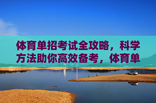 体育单招考试全攻略,科学方法助你高效备考,体育单招考试高效备考全攻略 体育单招考试全攻略,科学方法助你高效备考,体育单招考试高效备考全攻略