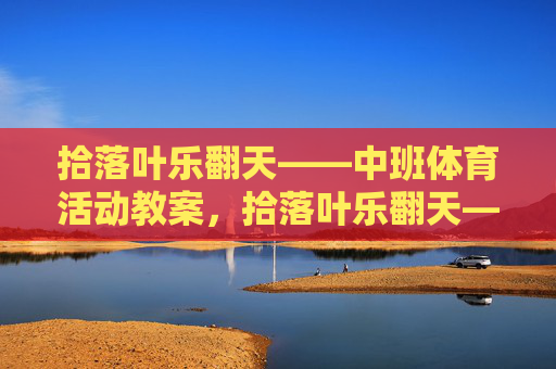 拾落叶乐翻天——中班体育活动教案,拾落叶乐翻天——中班体育活动教案 拾落叶乐翻天——中班体育活动教案,拾落叶乐翻天——中班体育活动教案