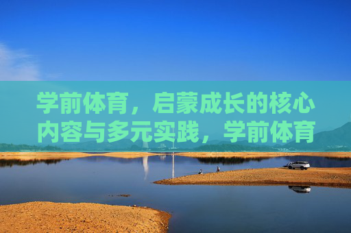 学前体育,启蒙成长的核心内容与多元实践,学前体育,启蒙成长的核心内容与多元实践 学前体育,启蒙成长的核心内容与多元实践,学前体育,启蒙成长的核心内容与多元实践