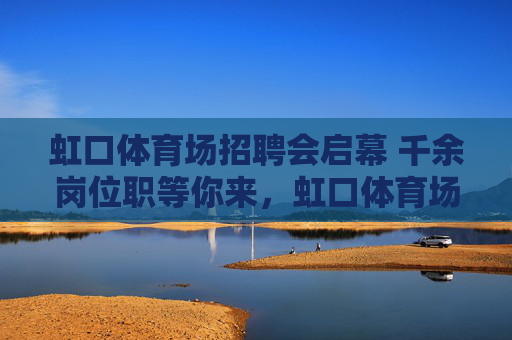 虹口体育场招聘会启幕 千余岗位职等你来,虹口体育场招聘会启幕 千余岗位职等你来 虹口体育场招聘会启幕 千余岗位职等你来,虹口体育场招聘会启幕 千余岗位职等你来