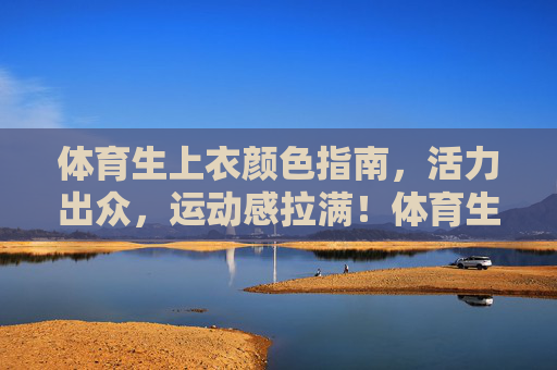 体育生上衣颜色指南,活力出众,运动感拉满!体育生上衣颜色指南,活力运动感拉满! 体育生上衣颜色指南,活力出众,运动感拉满!体育生上衣颜色指南,活力运动感拉满!