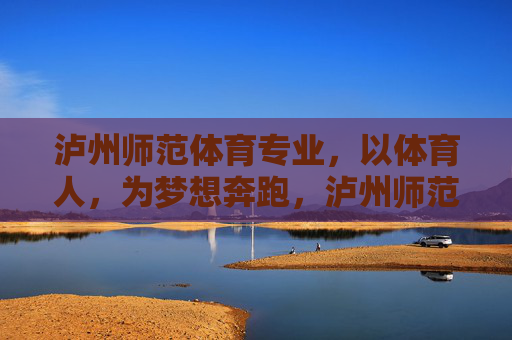 泸州师范体育专业,以体育人,为梦想奔跑,泸州师范体育,以体育人,为梦奔跑 泸州师范体育专业,以体育人,为梦想奔跑,泸州师范体育,以体育人,为梦奔跑