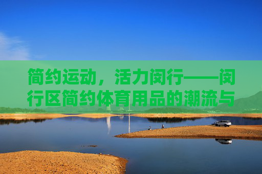 简约运动，活力闵行——闵行区简约体育用品的潮流与价值
