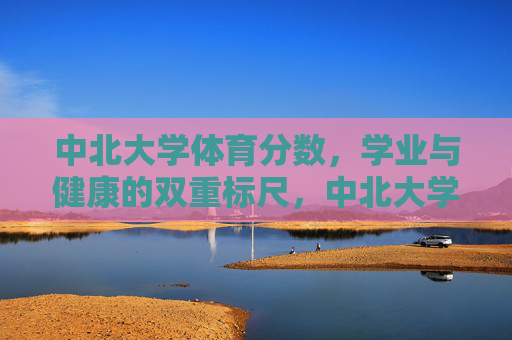 中北大学体育分数,学业与健康的双重标尺,中北大学体育分数,学业与健康的双重标尺 中北大学体育分数,学业与健康的双重标尺,中北大学体育分数,学业与健康的双重标尺