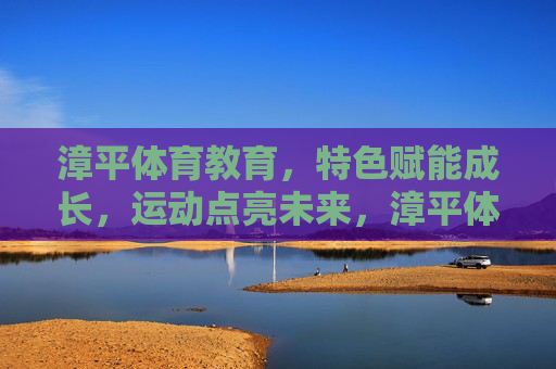 漳平体育教育,特色赋能成长,运动点亮未来,漳平体育教育,特色赋能成长,运动点亮未来 漳平体育教育,特色赋能成长,运动点亮未来,漳平体育教育,特色赋能成长,运动点亮未来
