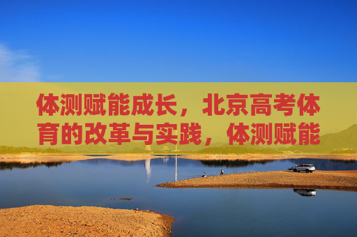 体测赋能成长,北京高考体育的改革与实践,体测赋能成长,北京高考体育改革实践 体测赋能成长,北京高考体育的改革与实践,体测赋能成长,北京高考体育改革实践