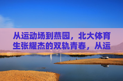 从运动场到燕园,北大体育生张耀杰的双轨青春,从运动场到燕园,张耀杰的双轨青春 从运动场到燕园,北大体育生张耀杰的双轨青春,从运动场到燕园,张耀杰的双轨青春