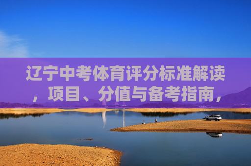 辽宁中考体育评分标准解读,项目、分值与备考指南,辽宁中考体育评分标准解读,项目、分值与备考指南 辽宁中考体育评分标准解读,项目、分值与备考指南,辽宁中考体育评分标准解读,项目、分值与备考指南