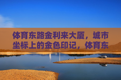 体育东路金利来大厦,城市坐标上的金色印记,体育东路金利来大厦,城市坐标上的金色印记 体育东路金利来大厦,城市坐标上的金色印记,体育东路金利来大厦,城市坐标上的金色印记