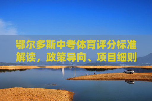 鄂尔多斯中考体育评分标准解读,政策导向、项目细则与备考策略,鄂尔多斯中考体育评分标准解读,政策导向、项目细则与备考策略 鄂尔多斯中考体育评分标准解读,政策导向、项目细则与备考策略,鄂尔多斯中考体育评分标准解读,政策导向、项目细则与备考策略