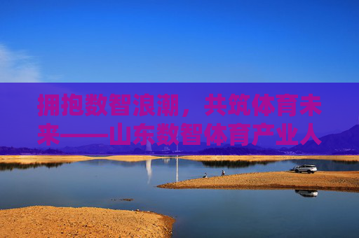 拥抱数智浪潮,共筑体育未来——山东数智体育产业人才招聘启事,山东数智体育人才招聘启事 拥抱数智浪潮,共筑体育未来——山东数智体育产业人才招聘启事,山东数智体育人才招聘启事