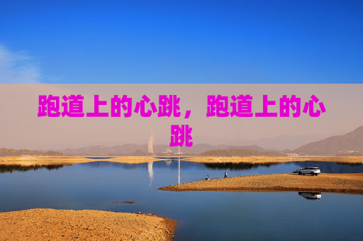 跑道上的心跳,跑道上的心跳 跑道上的心跳,跑道上的心跳