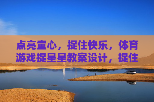 点亮童心，捉住快乐，体育游戏捉星星教案设计，捉住快乐，点亮童心——体育游戏捉星星教案设计